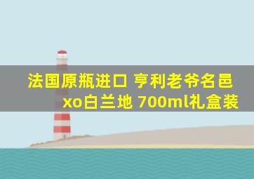 法国原瓶进口 亨利老爷名邑xo白兰地 700ml礼盒装